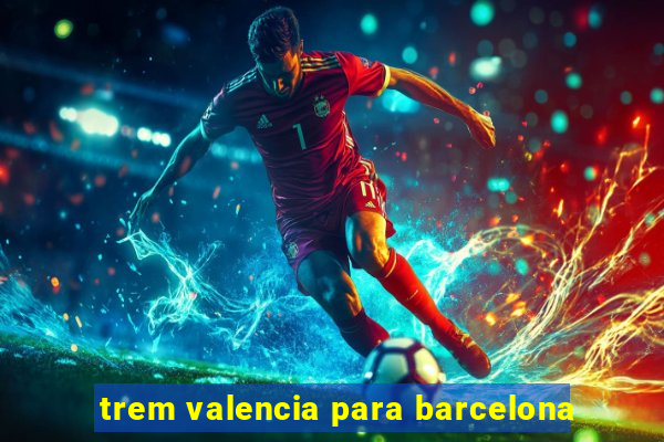 trem valencia para barcelona