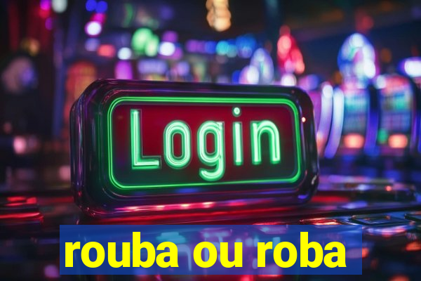 rouba ou roba