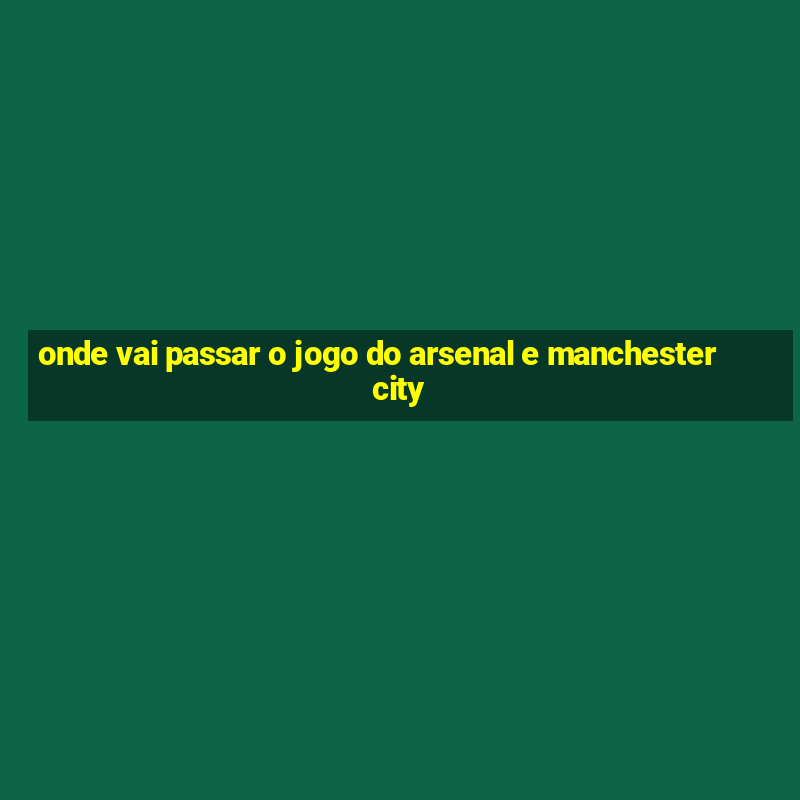 onde vai passar o jogo do arsenal e manchester city