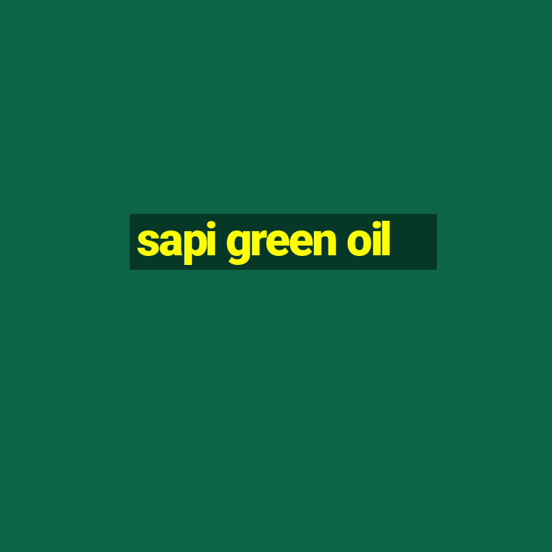 sapi green oil