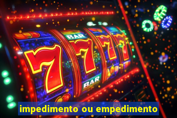 impedimento ou empedimento