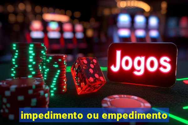 impedimento ou empedimento