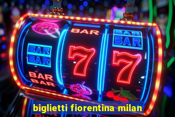 biglietti fiorentina milan