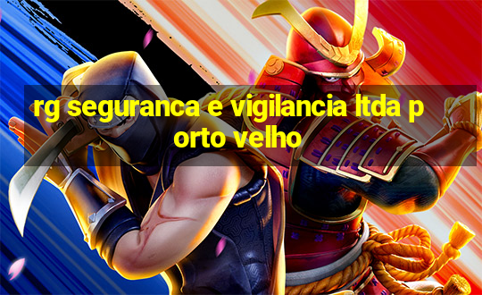 rg seguranca e vigilancia ltda porto velho