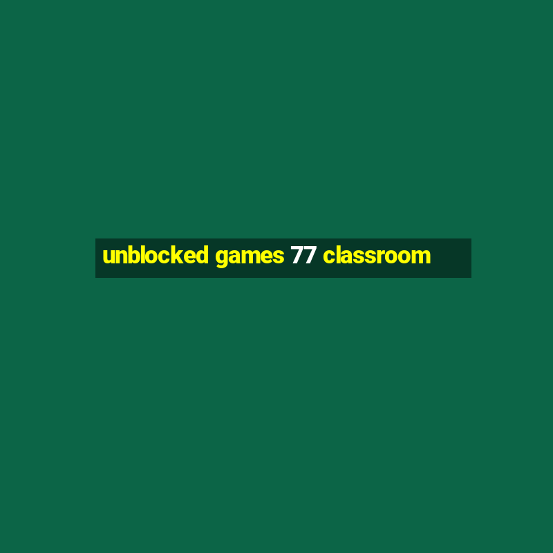 unblocked games 77 classroom