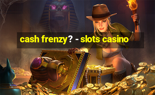 cash frenzy? - slots casino