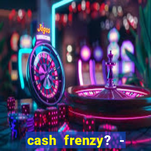 cash frenzy? - slots casino