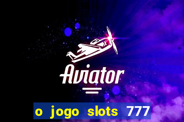 o jogo slots 777 paga mesmo