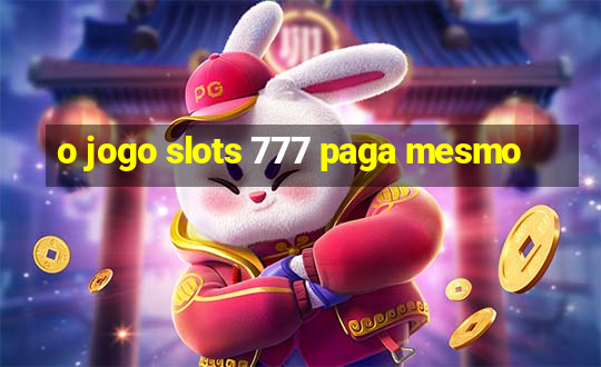 o jogo slots 777 paga mesmo