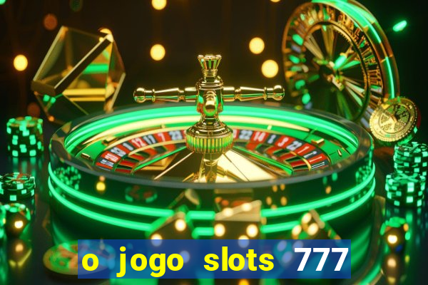 o jogo slots 777 paga mesmo