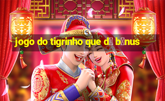 jogo do tigrinho que d谩 b么nus