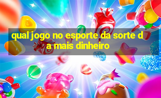 qual jogo no esporte da sorte da mais dinheiro