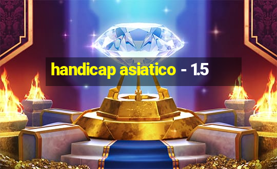 handicap asiatico - 1.5