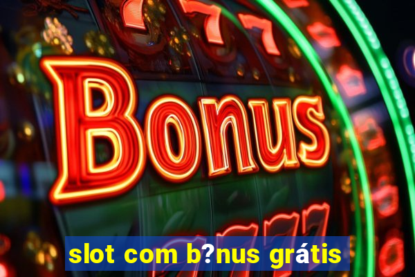 slot com b?nus grátis