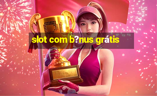 slot com b?nus grátis