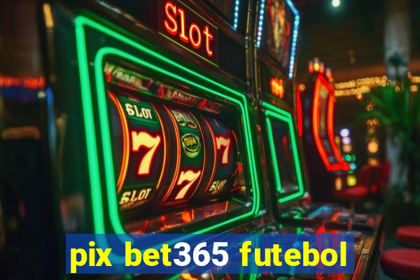 pix bet365 futebol