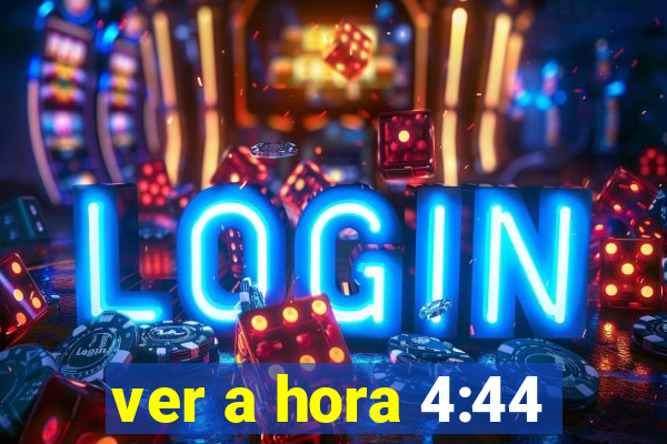 ver a hora 4:44