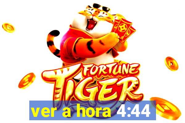 ver a hora 4:44