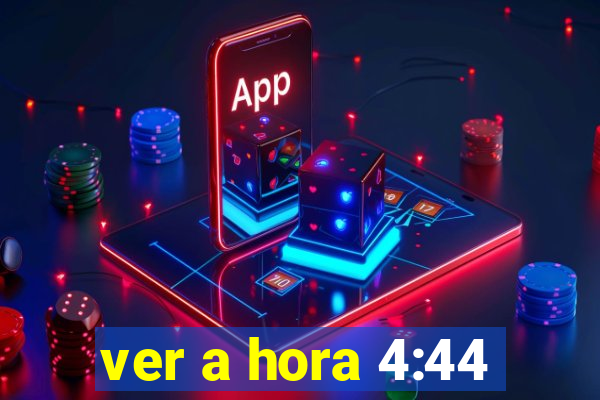 ver a hora 4:44