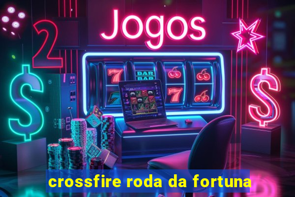 crossfire roda da fortuna