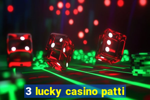 3 lucky casino patti