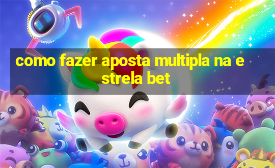 como fazer aposta multipla na estrela bet