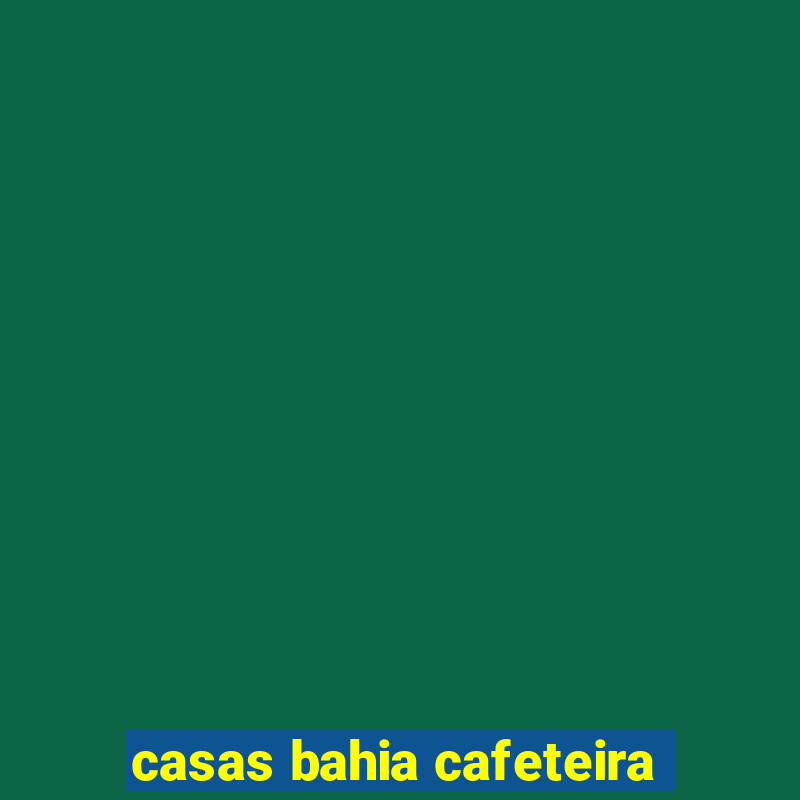 casas bahia cafeteira