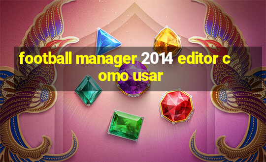 football manager 2014 editor como usar