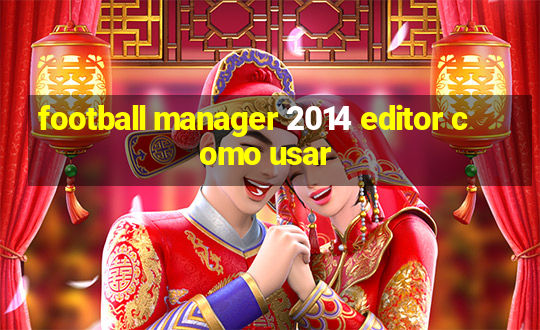 football manager 2014 editor como usar