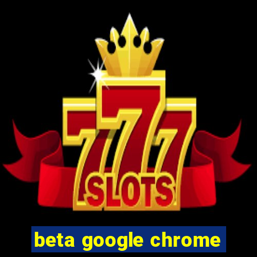 beta google chrome