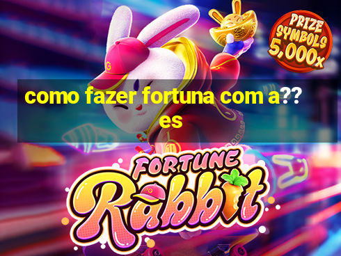 como fazer fortuna com a??es