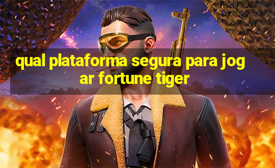 qual plataforma segura para jogar fortune tiger