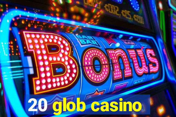 20 glob casino