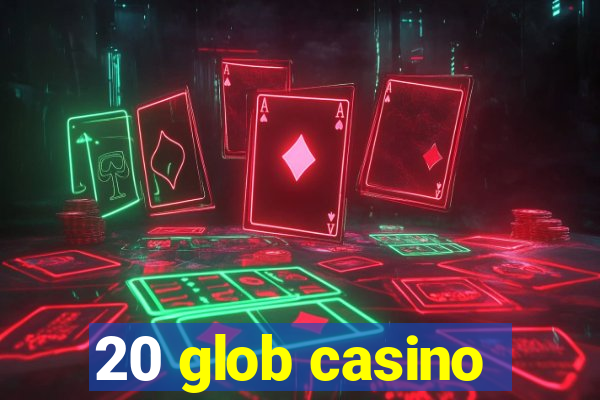 20 glob casino