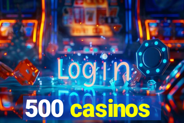 500 casinos