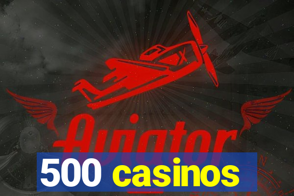 500 casinos