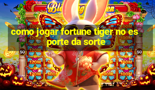 como jogar fortune tiger no esporte da sorte