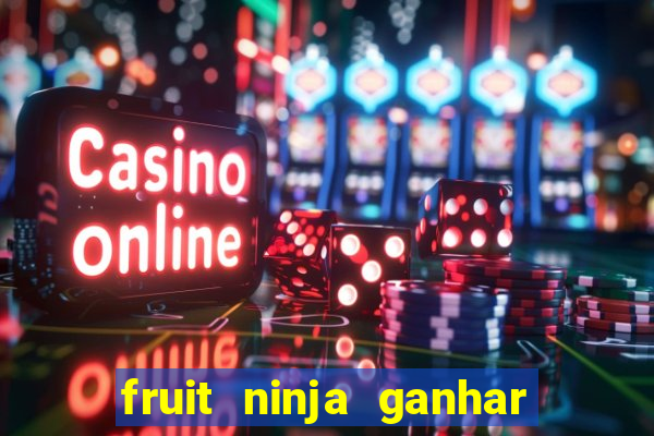 fruit ninja ganhar dinheiro sem depositar