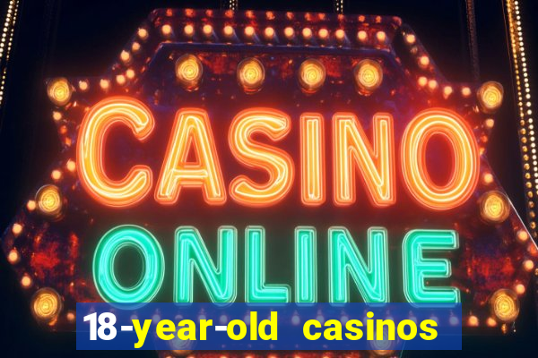 18-year-old casinos near me