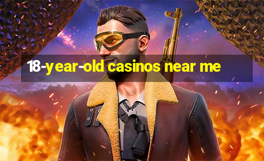 18-year-old casinos near me