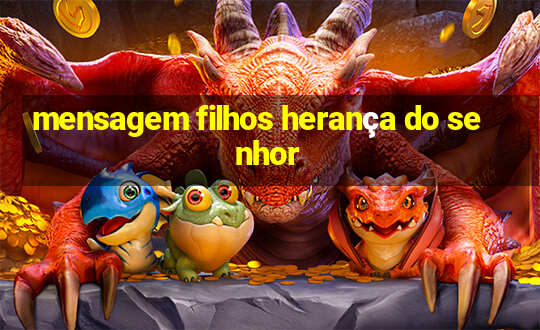 mensagem filhos herança do senhor