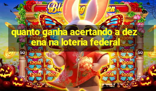 quanto ganha acertando a dezena na loteria federal