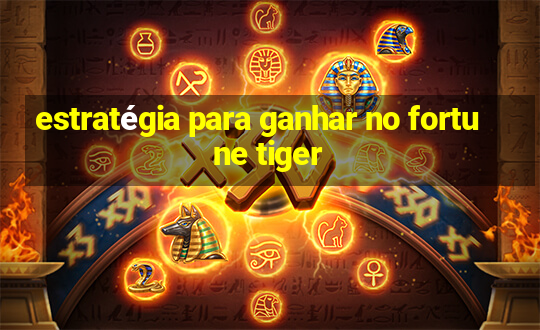 estratégia para ganhar no fortune tiger