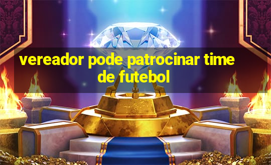 vereador pode patrocinar time de futebol