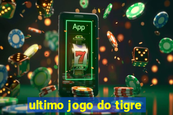 ultimo jogo do tigre