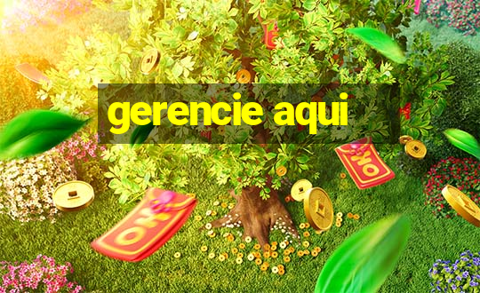 gerencie aqui