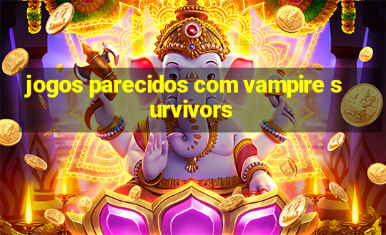 jogos parecidos com vampire survivors