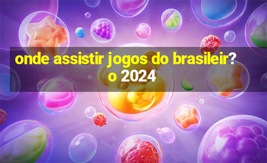 onde assistir jogos do brasileir?o 2024