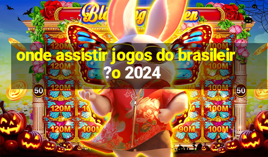 onde assistir jogos do brasileir?o 2024