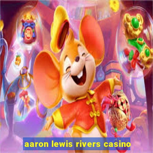 aaron lewis rivers casino